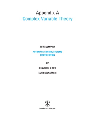 Appendix A
Complex Variable Theory




          TO ACCOMPANY

    AUTOMATIC CONTROL SYSTEMS
          EIGHTH EDITION


                  BY

         BENJAMIN C. KUO

        FARID GOLNARAGHI




         JOHN WILEY & SONS, INC.
 