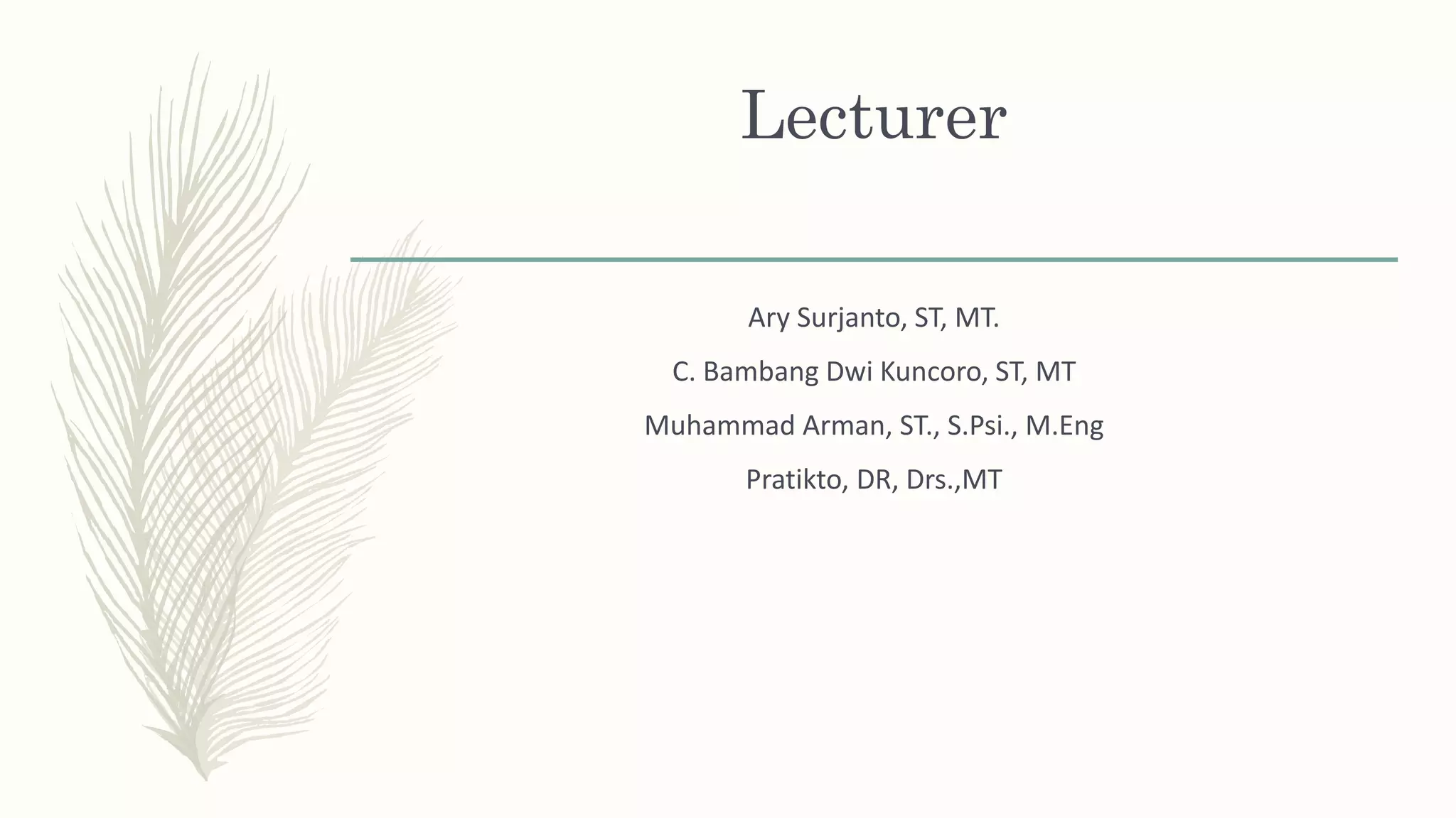 Lecturer
Ary Surjanto, ST, MT.
C. Bambang Dwi Kuncoro, ST, MT
Muhammad Arman, ST., S.Psi., M.Eng
Pratikto, DR, Drs.,MT
 