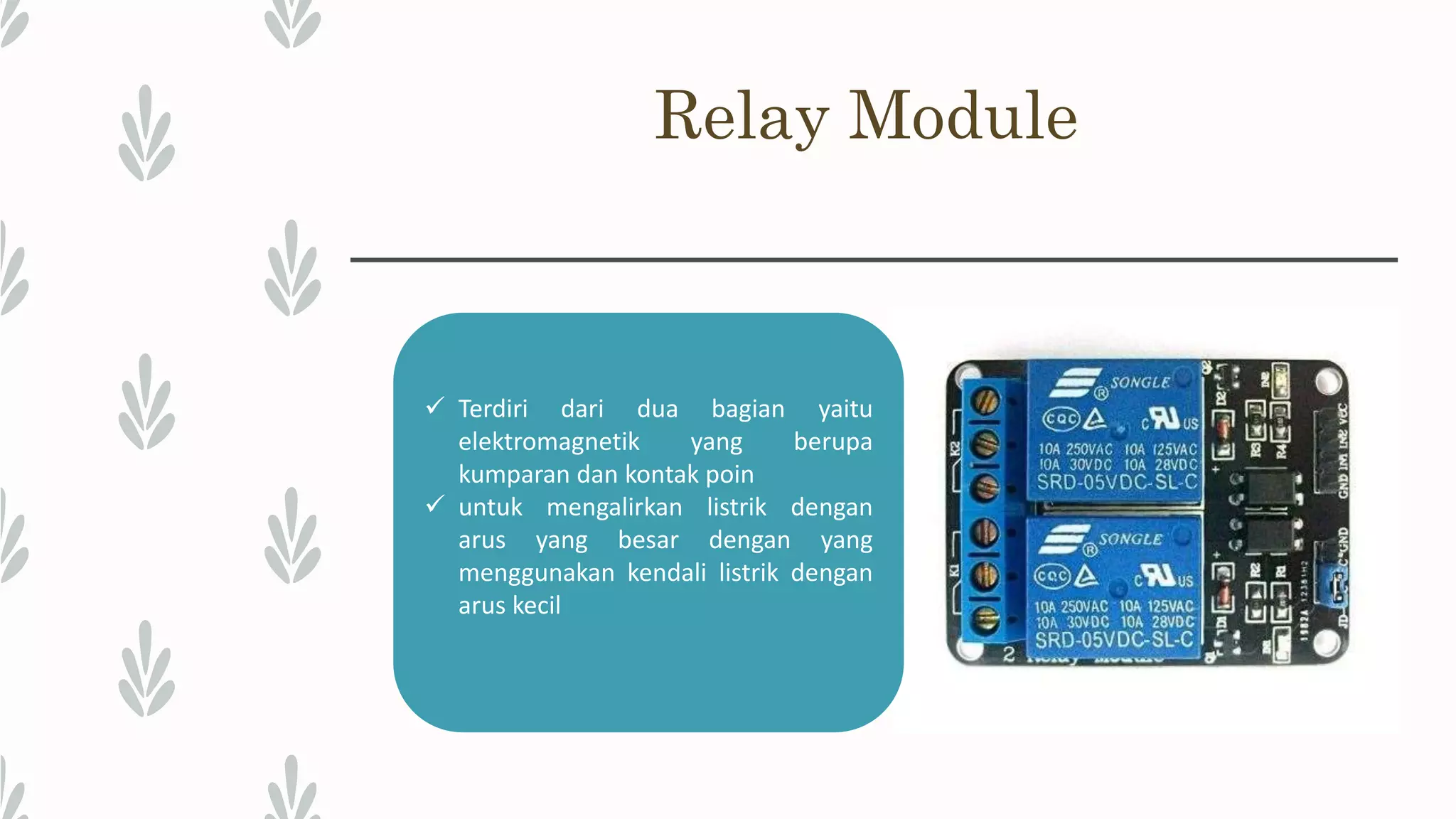 Relay Module  Terdiri dari dua bagian yaitu elektromagnetik yang berupa kumparan dan kontak poin  untuk mengalirkan listrik dengan arus yang besar dengan yang menggunakan kendali listrik dengan arus kecil 