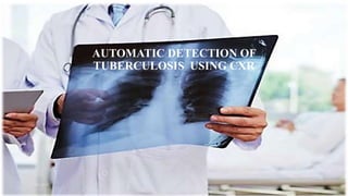 AUTOMATIC DETECTION OF
TUBERCULOSIS USING CXR
 