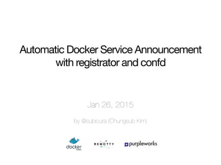 Jan 26, 2015
by @subicura (Chungsub Kim)
Automatic Docker Service Announcement 

with registrator and confd
 