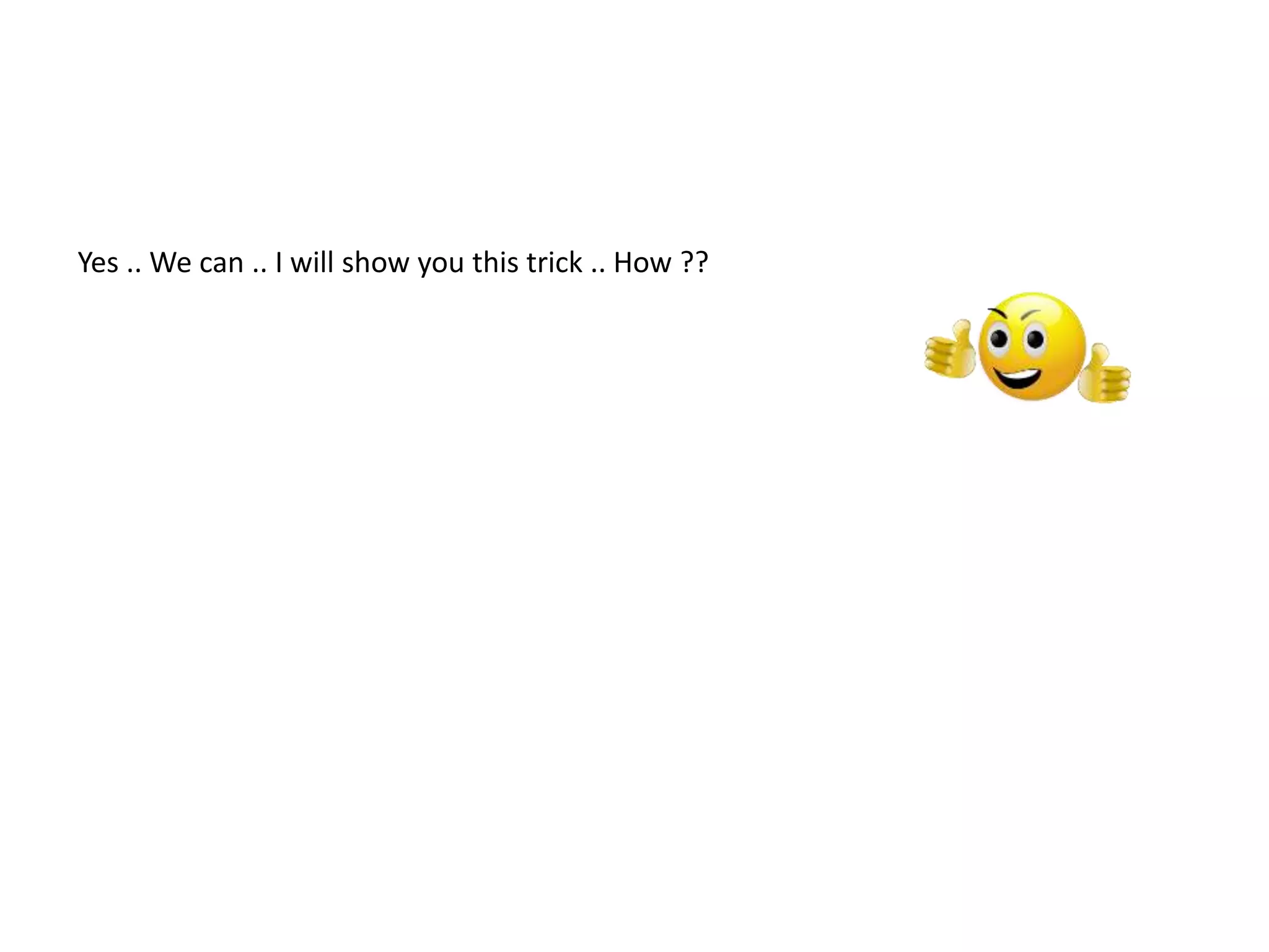 Yes .. We can .. I will show you this trick .. How ??
 