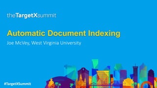 #TargetXSummit
Automatic Document Indexing
Joe McVey, West Virginia University
 