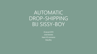 AUTOMATIC
DROP-SHIPPING
BIJ SISSY-BOY
24 januari 2019
Joost Kamstra
Head of E-commerce
Sissy-Boy
 