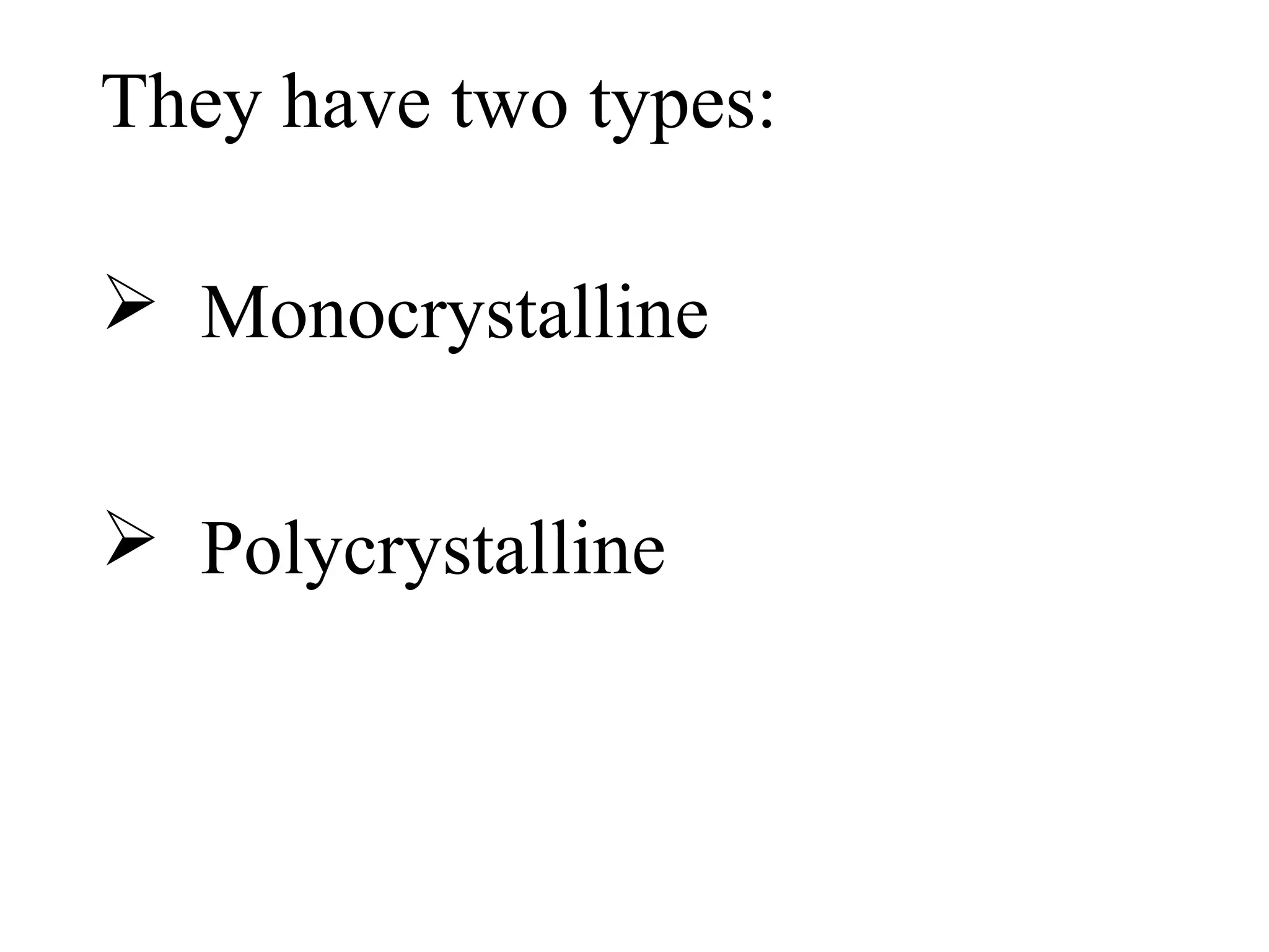 They have two types:
 Monocrystalline
 Polycrystalline
 