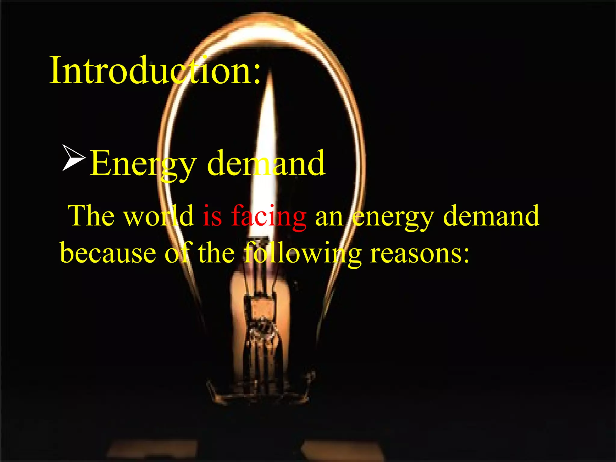 Introduction:
Energy demand
The world is facing an energy demand
because of the following reasons:
 