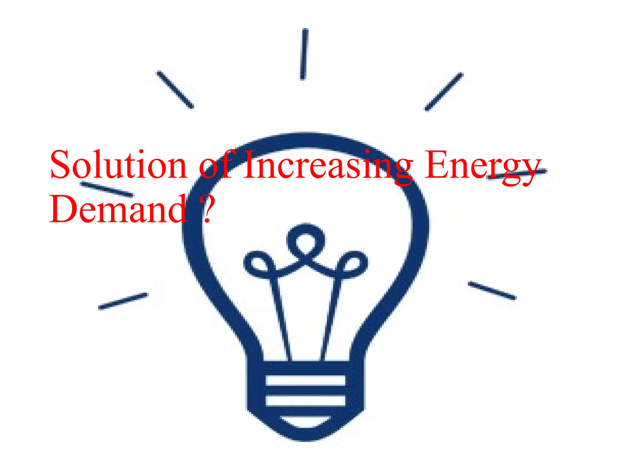 Solution of Increasing Energy
Demand ?
 