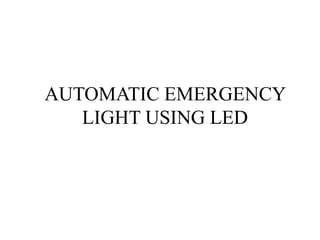 AUTOMATIC EMERGENCY
LIGHT USING LED
 