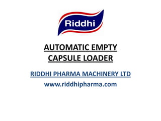 AUTOMATIC EMPTY
CAPSULE LOADER
RIDDHI PHARMA MACHINERY LTD
www.riddhipharma.com
 