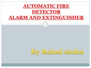 AUTOMATIC FIRE
DETECTOR
ALARM AND EXTINGUISHER
 
