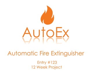 AutoEx
Entry #123
12 Week Project
Automatic Fire Extinguisher
 