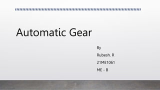 Automatic Gear
By
Rubesh. R
21ME1061
ME - B
 