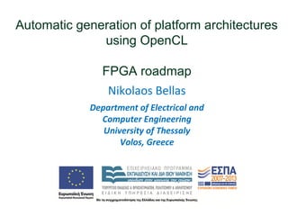 Automatic generation of platform architectures
using OpenCL
FPGA roadmap
Department of Electrical and
Computer Engineering
University of Thessaly
Volos, Greece
Nikolaos Bellas
 