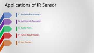 01 Radiation Thermometers.
02 Art History & Restoration.
03 Burglar Alarm .
04 Human Body Detection.
05 Item Counter.
Applications of IR Sensor
 