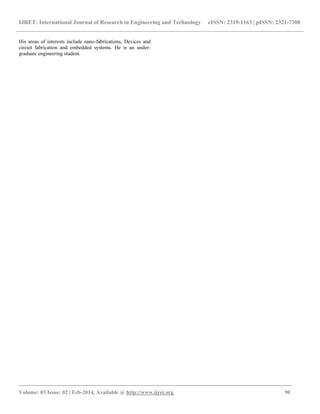 IJRET: International Journal of Research in Engineering and Technology eISSN: 2319-1163 | pISSN: 2321-7308
_______________________________________________________________________________________
Volume: 03 Issue: 02 | Feb-2014, Available @ http://www.ijret.org 90
His areas of interests include nano-fabrications, Devices and
circuit fabrication and embedded systems. He is an under-
graduate engineering student.
 