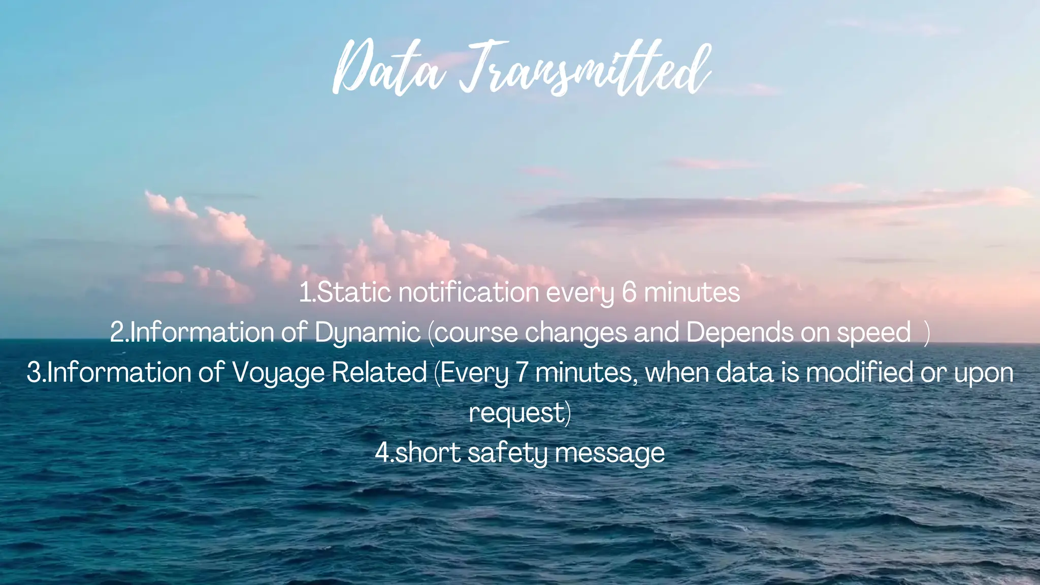 Data Transmitted
1.Static notification every 6 minutes
2.Information of Dynamic (course changes and Depends on speed )
3.Information of Voyage Related (Every 7 minutes, when data is modified or upon
request)
4.short safety message
 
