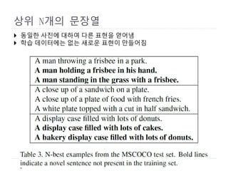 상위 N개의 문장열
4
 동일한 사진에 대하여 다른 표현을 얻어냄
 학습 데이터에는 없는 새로운 표현이 만들어짐
 