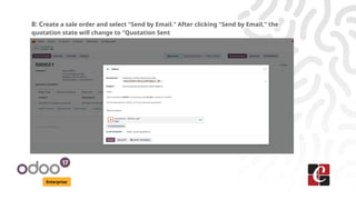 Enterprise
8: Create a sale order and select "Send by Email." After clicking "Send by Email," the
quotation state will change to "Quotation Sent
 