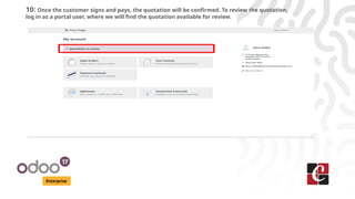 Enterprise
10: Once the customer signs and pays, the quotation will be confirmed. To review the quotation,
log in as a portal user, where we will find the quotation available for review.
 