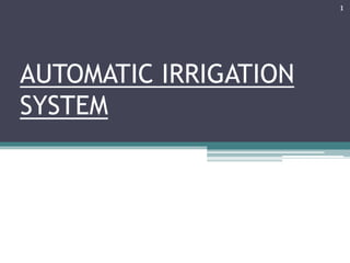 AUTOMATIC IRRIGATION
SYSTEM
1
 
