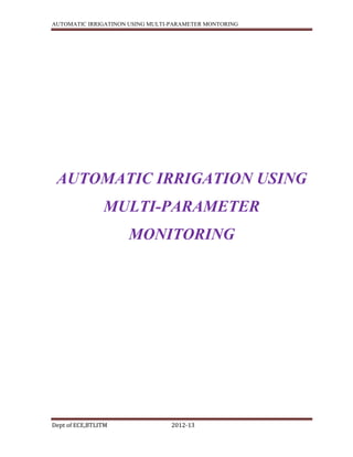 AUTOMATIC IRRIGATINON USING MULTI-PARAMETER MONTORING

AUTOMATIC IRRIGATION USING
MULTI-PARAMETER
MONITORING

Dept of ECE,BTLITM

2012-13

 