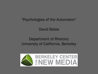 “Psychologies of the Automaton”
David Bates
Department of Rhetoric
University of California, Berkeley

 