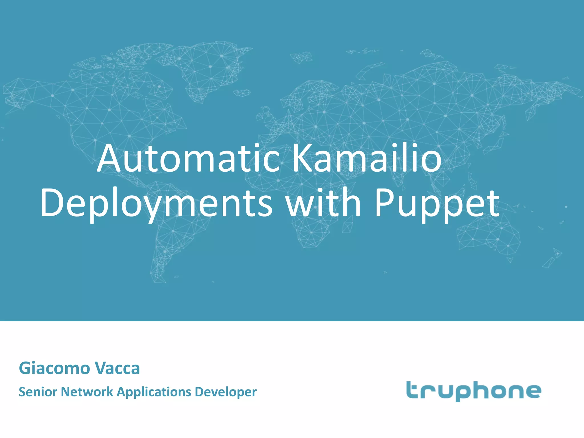 Automatic Kamailio
Deployments with Puppet
Giacomo Vacca
Senior Network Applications Developer
 