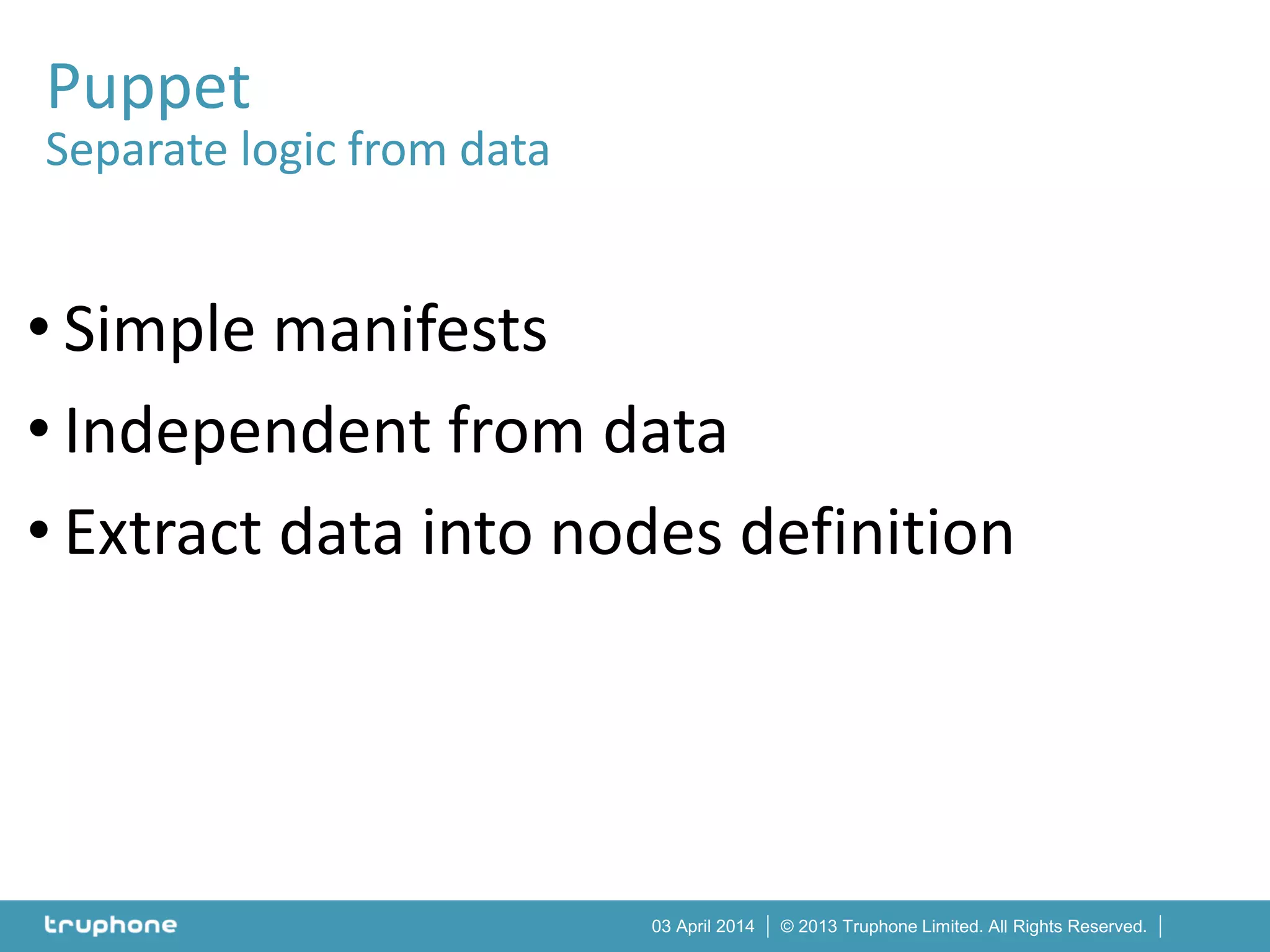 © 2013 Truphone Limited. All Rights Reserved.03 April 2014
• Simple manifests
• Independent from data
• Extract data into nodes definition
Puppet
Separate logic from data
 