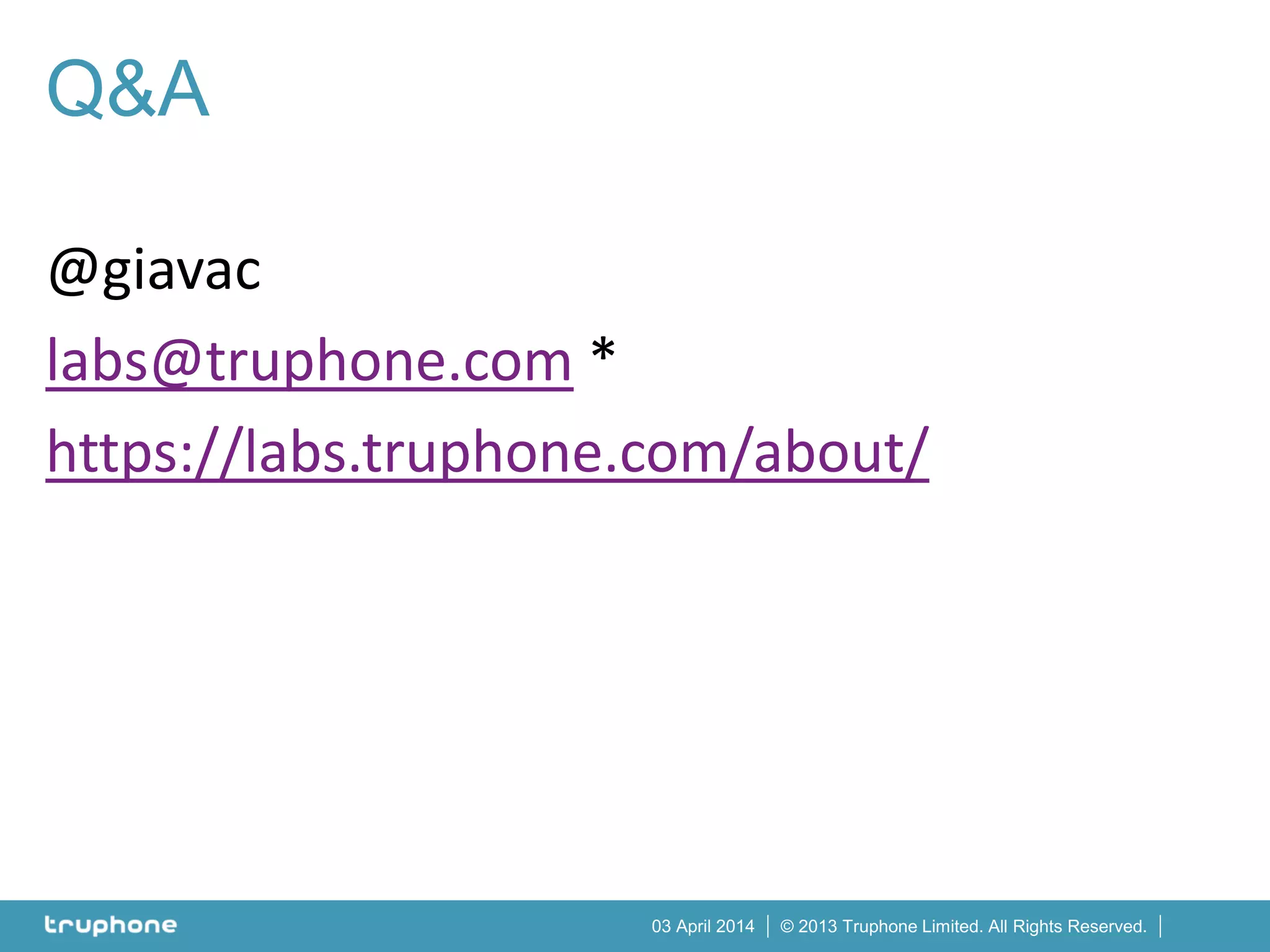 © 2013 Truphone Limited. All Rights Reserved.03 April 2014
Q&A
@giavac
labs@truphone.com *
https://labs.truphone.com/about/
 