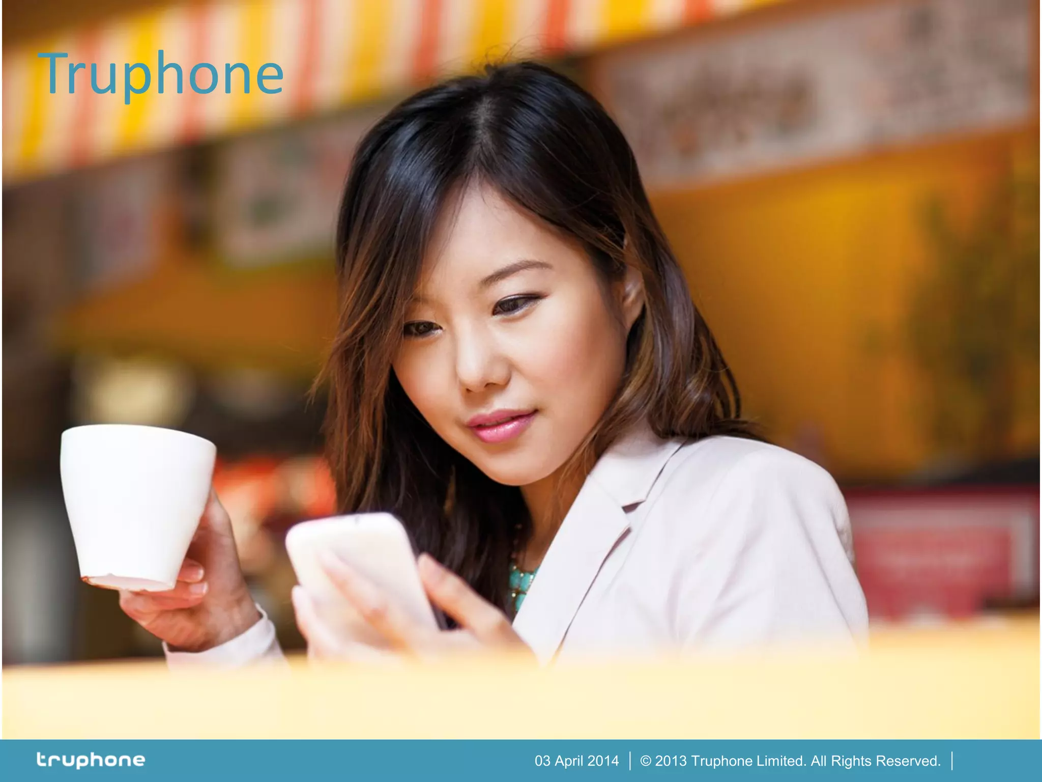 © 2013 Truphone Limited. All Rights Reserved.03 April 2014
Truphone
 