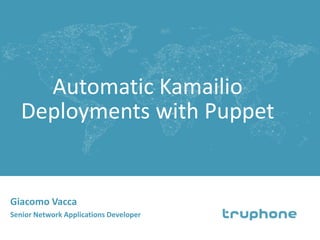 Automatic Kamailio
Deployments with Puppet
Giacomo Vacca
Senior Network Applications Developer
 