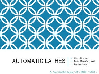 AUTOMATIC LATHES
• Classification
• Parts Manufactured
• Comparison
 