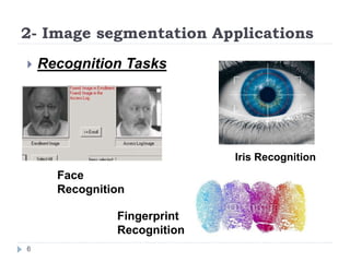 2- Image segmentation Applications
Iris Recognition
Face
Recognition
Fingerprint
Recognition
 Recognition Tasks
6
 