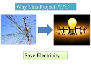 Why This Project ?????
Save Electricity