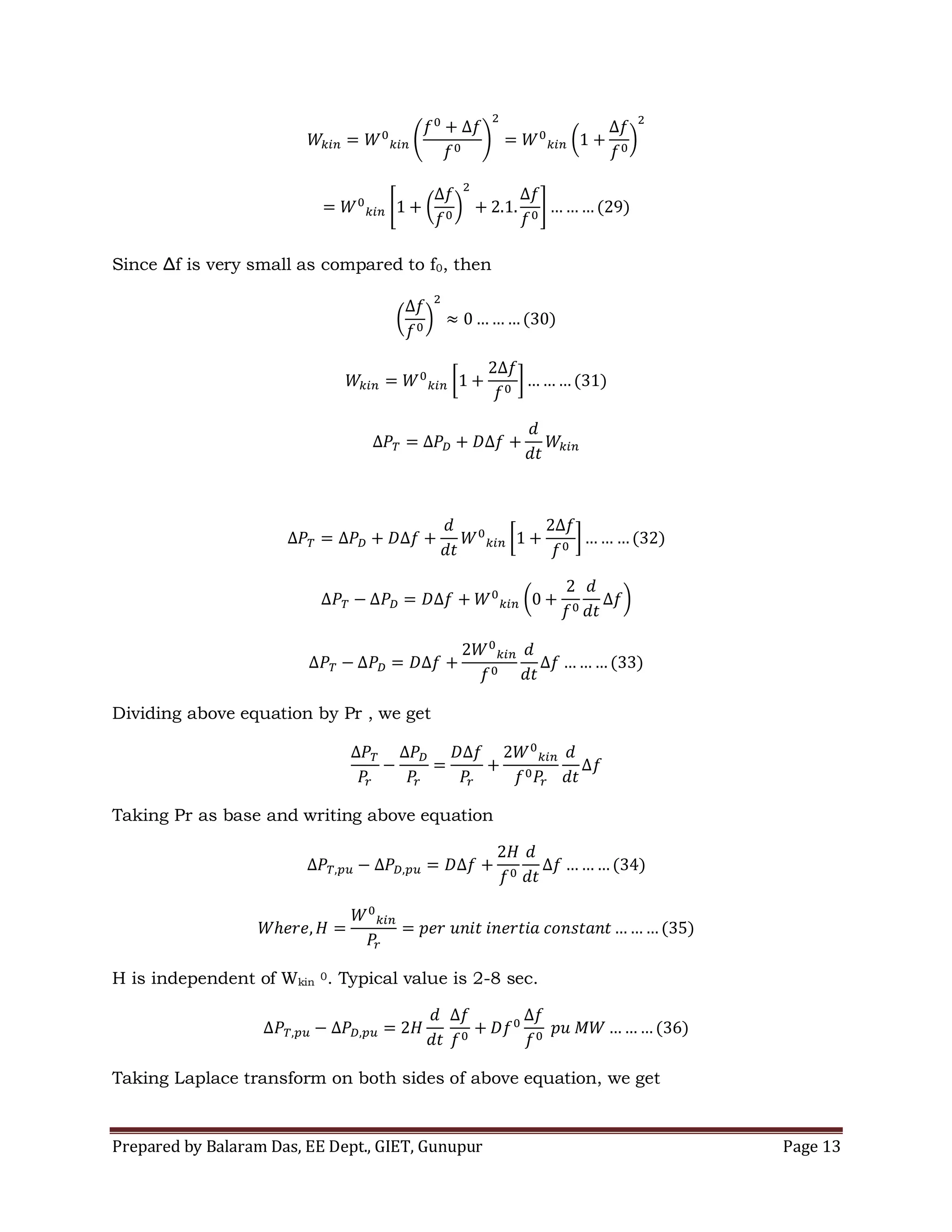 Prepared by Balaram Das, EE Dept., GIET, Gunupur Page 13
Since Δf is very small as compared to f0, then
Dividing above equation by Pr , we get
Taking Pr as base and writing above equation
H is independent of Wkin
0. Typical value is 2-8 sec.
Taking Laplace transform on both sides of above equation, we get
 