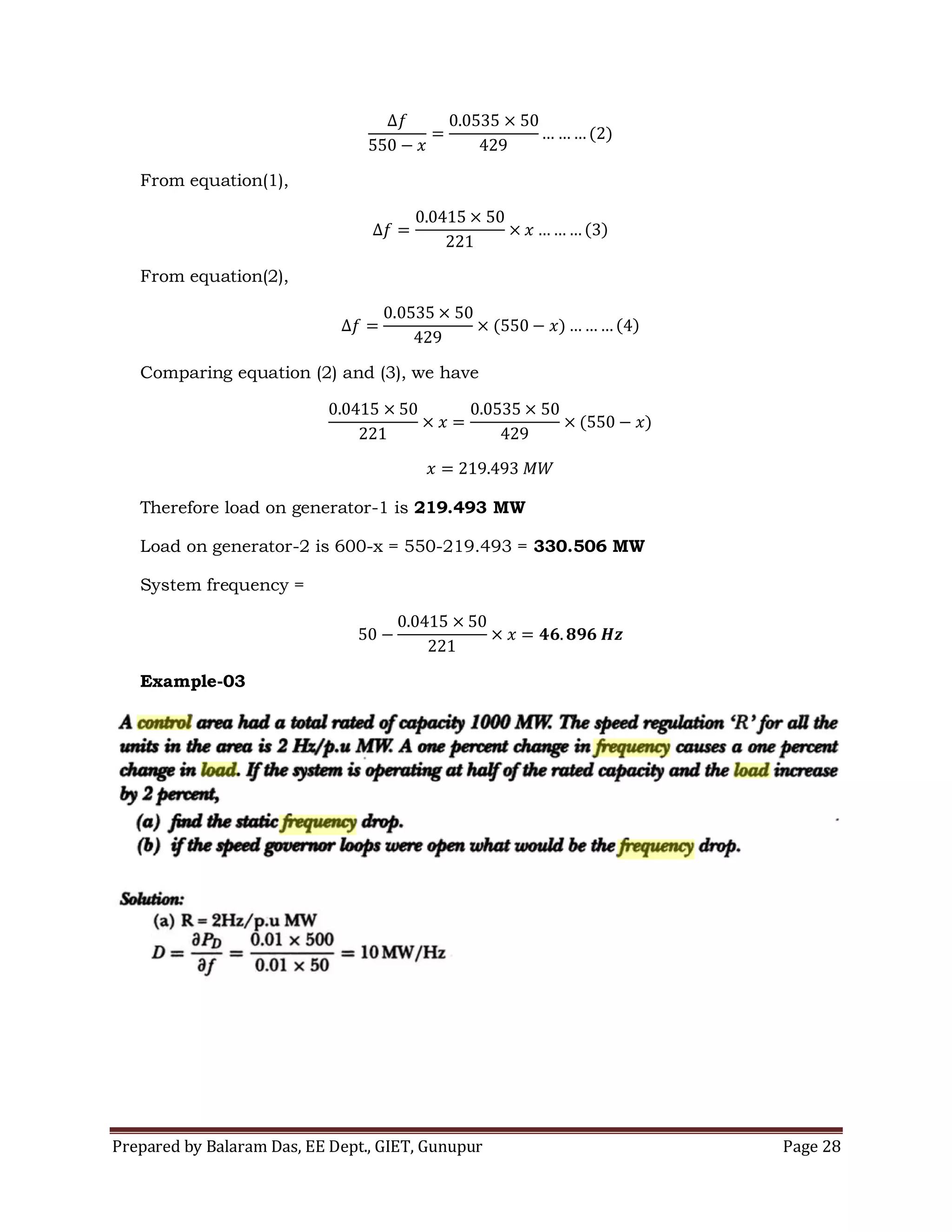 Prepared by Balaram Das, EE Dept., GIET, Gunupur Page 28
From equation(1),
From equation(2),
Comparing equation (2) and (3), we have
Therefore load on generator-1 is 219.493 MW
Load on generator-2 is 600-x = 550-219.493 = 330.506 MW
System frequency =
Example-03
 