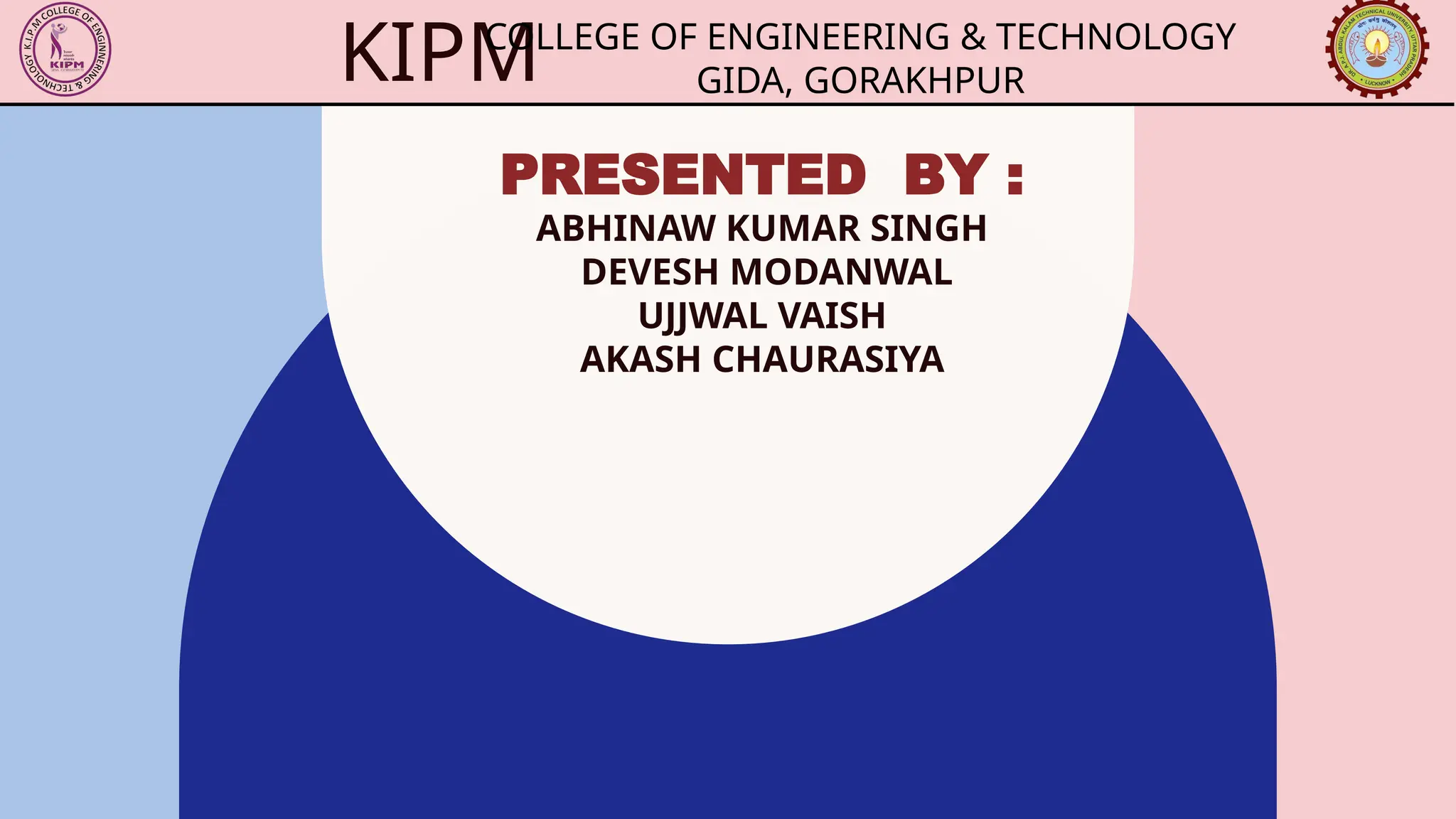 PRESENTED BY :
ABHINAW KUMAR SINGH
DEVESH MODANWAL
UJJWAL VAISH
AKASH CHAURASIYA
KIPM
COLLEGE OF ENGINEERING & TECHNOLOGY
GIDA, GORAKHPUR
 