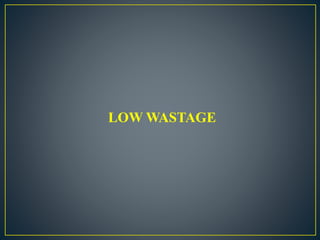 LOW WASTAGE
 