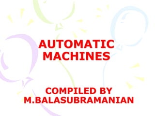 AUTOMATIC
MACHINES
COMPILED BY
M.BALASUBRAMANIAN
 