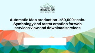 Automatic Map production 1:50,000 scale.
Symbology and raster creation for web
services view and download services
 