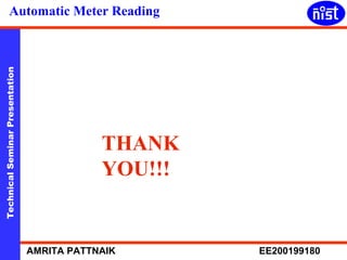 Technical Seminar Presentation AMRITA PATTNAIK EE200199180 
Automatic Meter Reading 
THANK 
YOU!!! 
