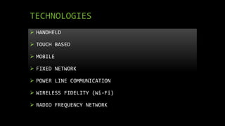 TECHNOLOGIES
 HANDHELD
 TOUCH BASED
 MOBILE
 FIXED NETWORK
 POWER LINE COMMUNICATION
 WIRELESS FIDELITY (Wi-Fi)
 RADIO FREQUENCY NETWORK
 