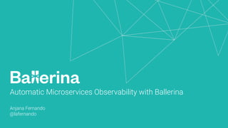 Automatic Microservices Observability with Ballerina
Anjana Fernando
@lafernando
 