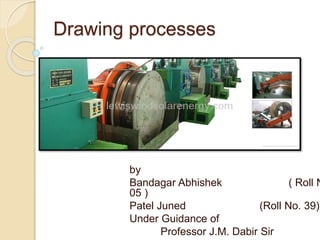 Drawing processes
by
Bandagar Abhishek ( Roll N
05 )
Patel Juned (Roll No. 39)
Under Guidance of
Professor J.M. Dabir Sir
 