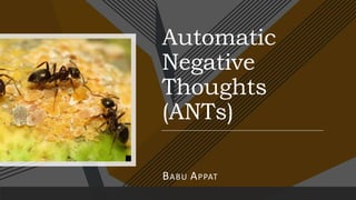 Automatic
Negative
Thoughts
(ANTs)
BABU APPAT
 