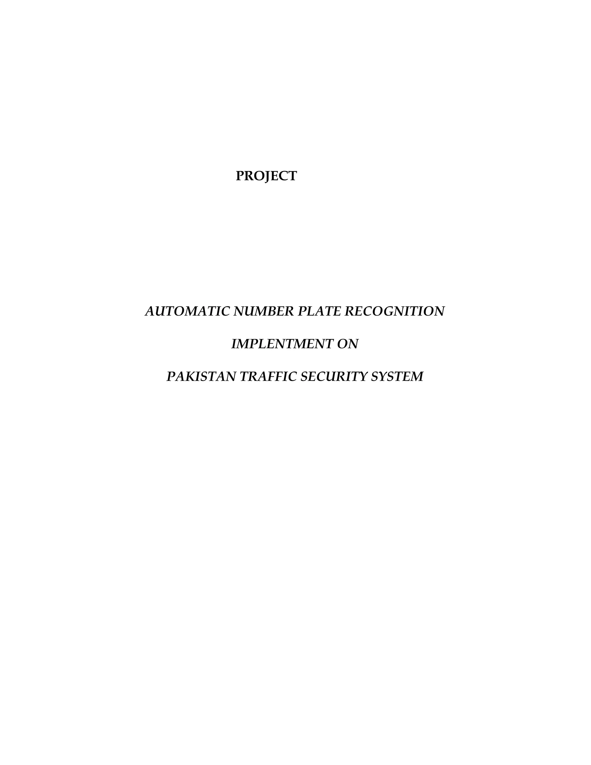 PROJECT




AUTOMATIC NUMBER PLATE RECOGNITION

          IMPLENTMENT ON

  PAKISTAN TRAFFIC SECURITY SYSTEM
 
