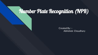 Number Plate Recognition (NPR)
Created By : -
Abhishek Choudhary
 
