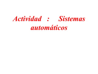 Actividad : Sistemas
automáticos
 