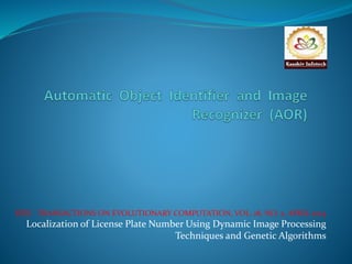 IEEE TRANSACTIONS ON EVOLUTIONARY COMPUTATION, VOL. 18, NO. 2, APRIL 2014 
Localization of License Plate Number Using Dynamic Image Processing 
Techniques and Genetic Algorithms 
 