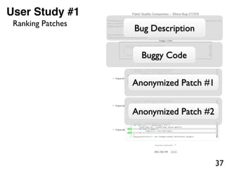 37
User Study #1
Bug Description
Buggy Code
Anonymized Patch #1
Anonymized Patch #2
Ranking Patches
 